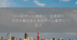 トーセ ゲーム株価は：投資家の注目を集める日本のゲーム業界の巨人