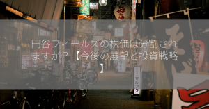 円谷フィールズの株価は分割されますか？【今後の展望と投資戦略】