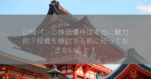 山崎パンの株価優待は本当に魅力的？投資を検討する前に知っておきたいこと！