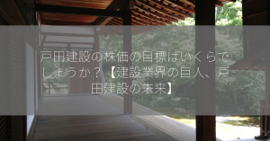 戸田建設の株価の目標はいくらでしょうか？【建設業界の巨人、戸田建設の未来】