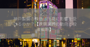 神戸製鋼の株価は円高に影響を受けるのか？【鉄鋼業界の動向と投資戦略】